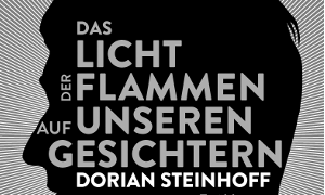 Dorian Steinhoff „Das Licht der Flammen auf unseren Gesichtern“