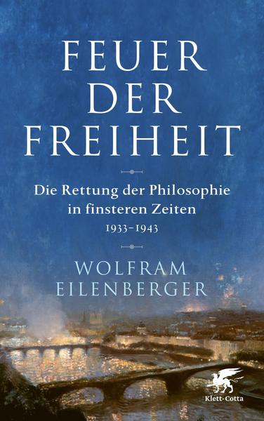 Feuer der Freiheit - Die Rettung der Philosophie in finsteren Zeiten 1933-1943